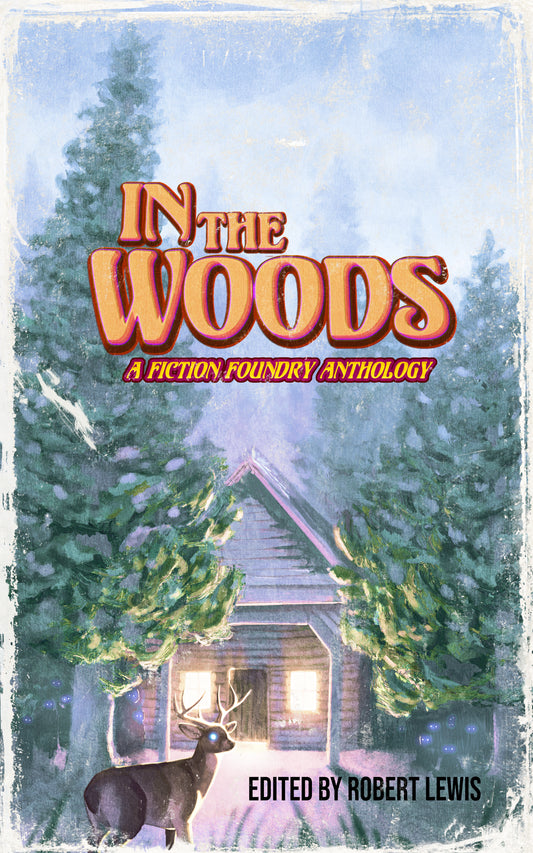 In the Woods: A Fiction Foundry Anthology edited by Robert Lewis